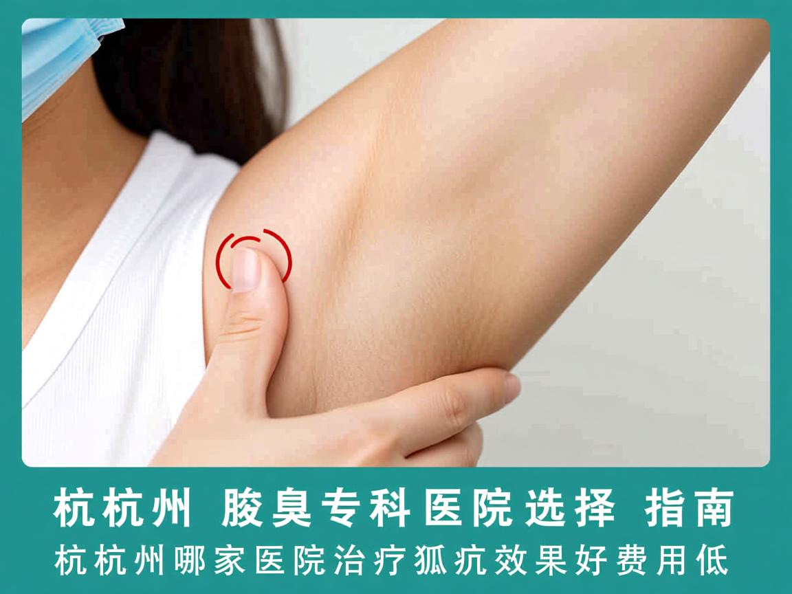 杭州腋臭专科医院选择指南，杭州哪家医院治疗狐臭效果好费用低