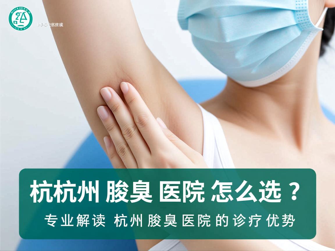 杭州腋臭医院怎么选？专业解读杭州腋臭医院的诊疗优势