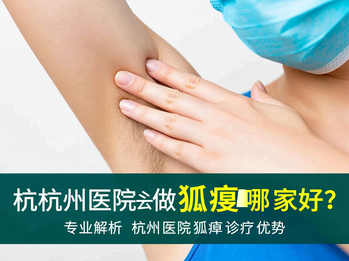 杭州医院做狐臭哪家好？专业解析杭州医院狐臭诊疗优势