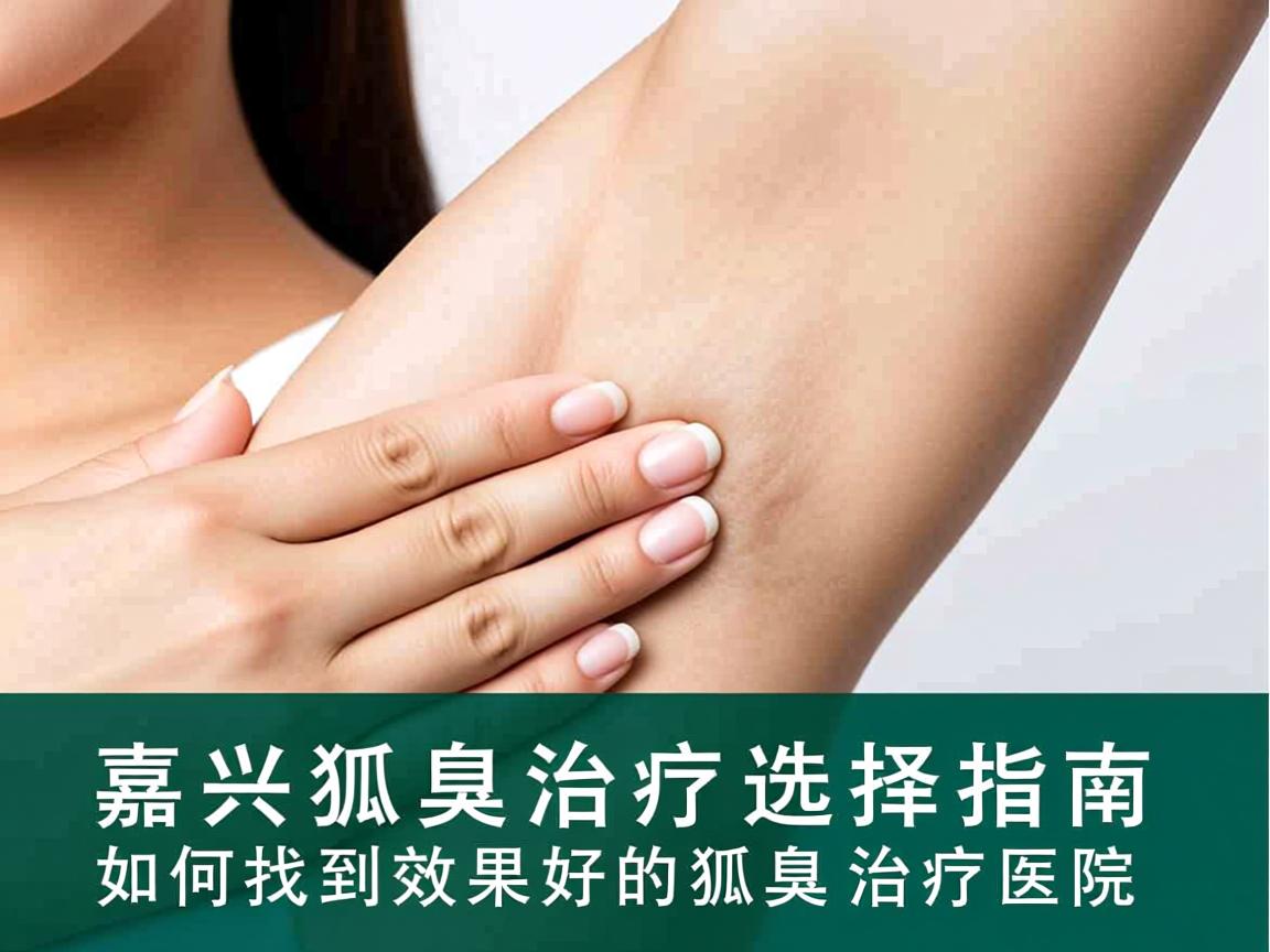 嘉兴狐臭治疗选择指南，如何找到效果好的狐臭治疗医院