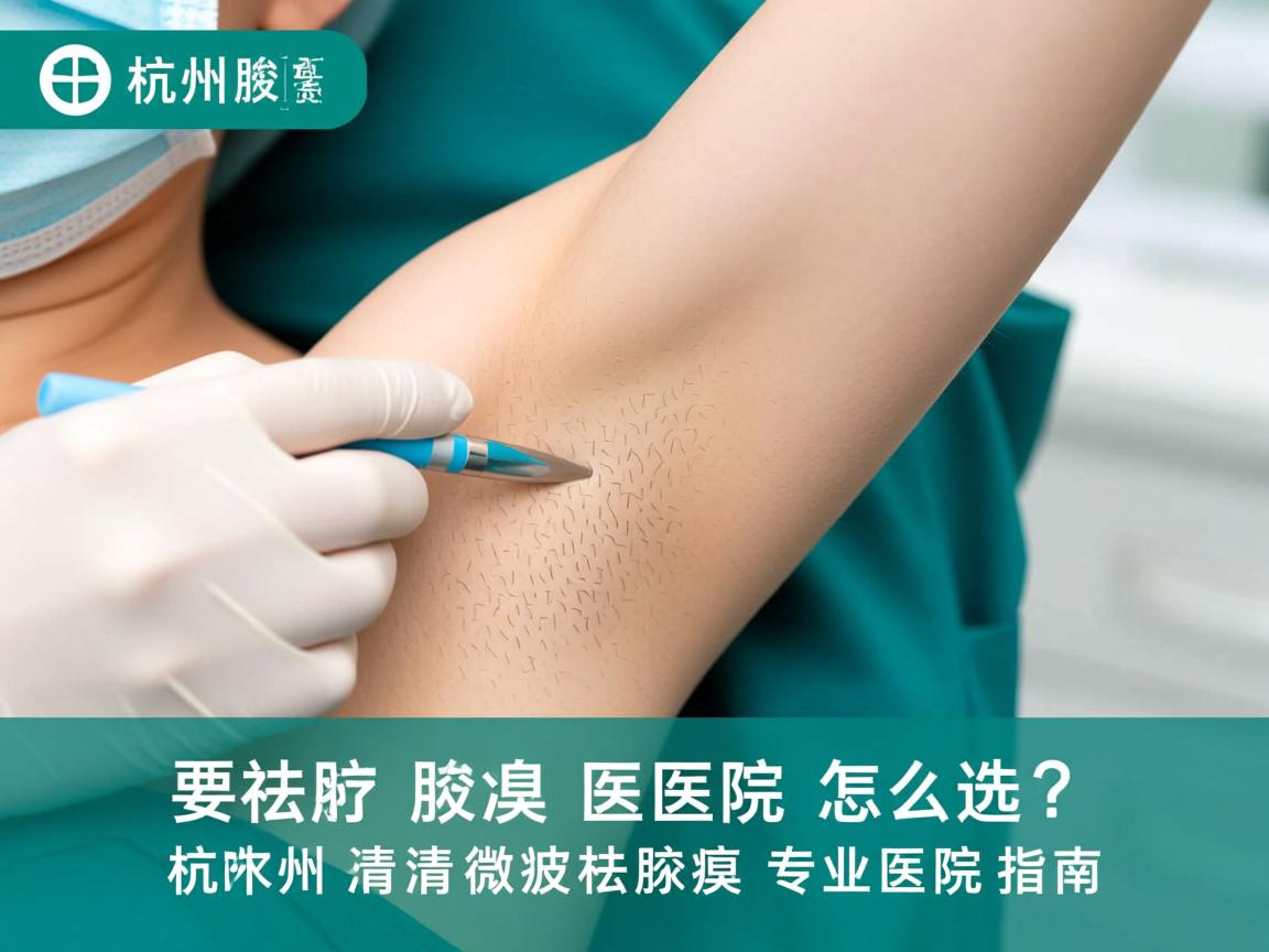 杭州腋臭医院怎么选？杭州清新微波祛腋臭专业医院指南