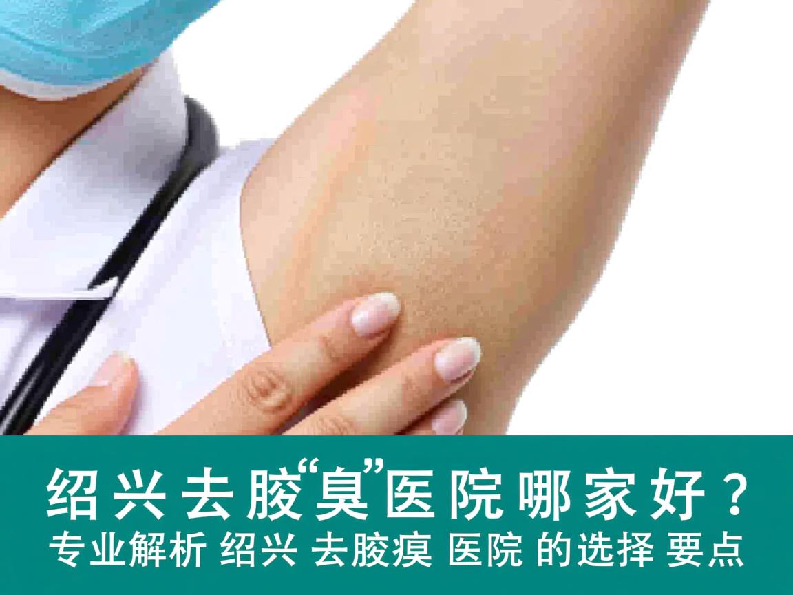 绍兴去腋臭医院哪家好?专业解析绍兴去腋臭医院的选择要点 绍兴去腋臭医院哪家好?专业解析绍兴去腋臭医院的选择要点