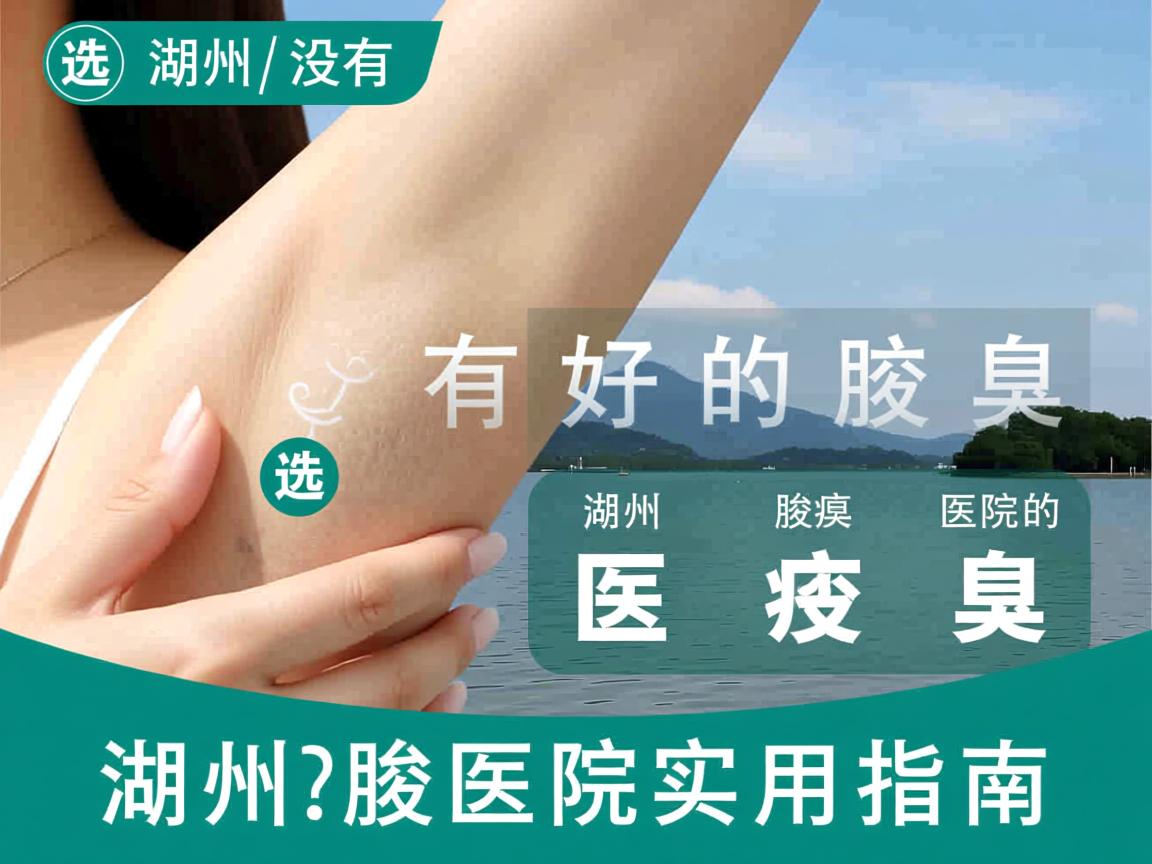 湖州有没有好的腋臭医院？选择湖州腋臭医院的实用指南