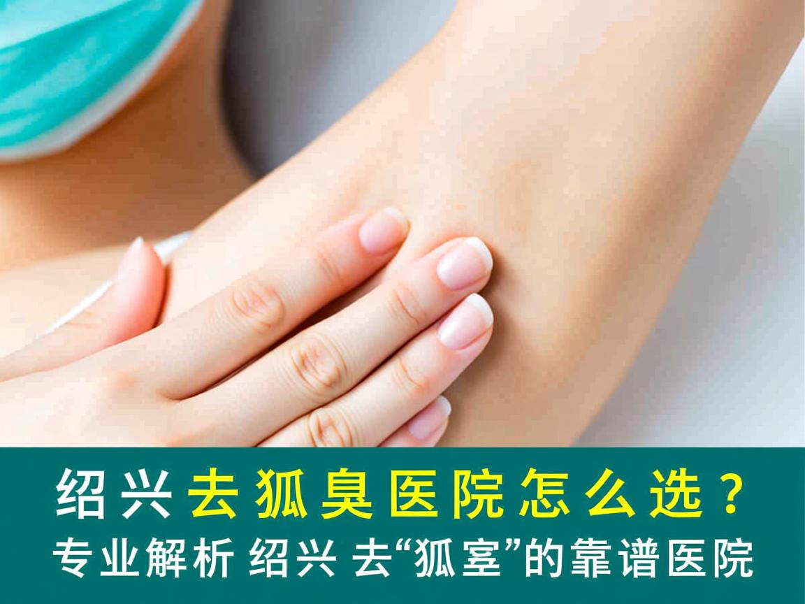 绍兴去狐臭医院怎么选？专业解析绍兴去狐臭的靠谱医院