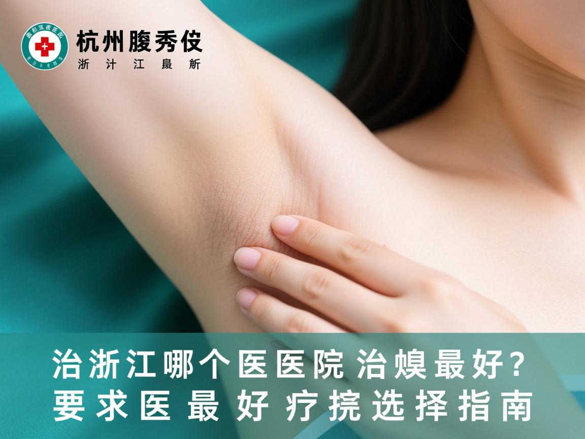 杭州腋秀解析，浙江哪个医院治腋臭最好？治腋臭最好医院选择指南