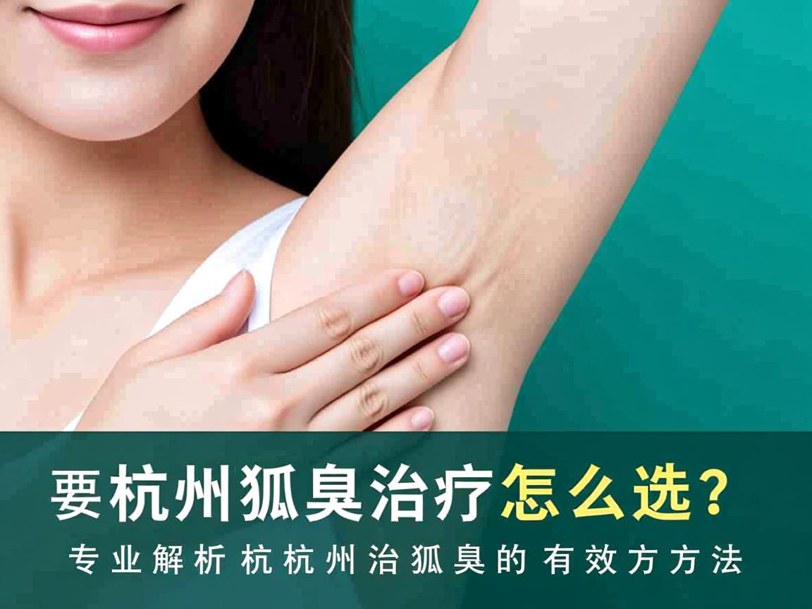 杭州狐臭治疗怎么选？专业解析杭州治狐臭的有效方法