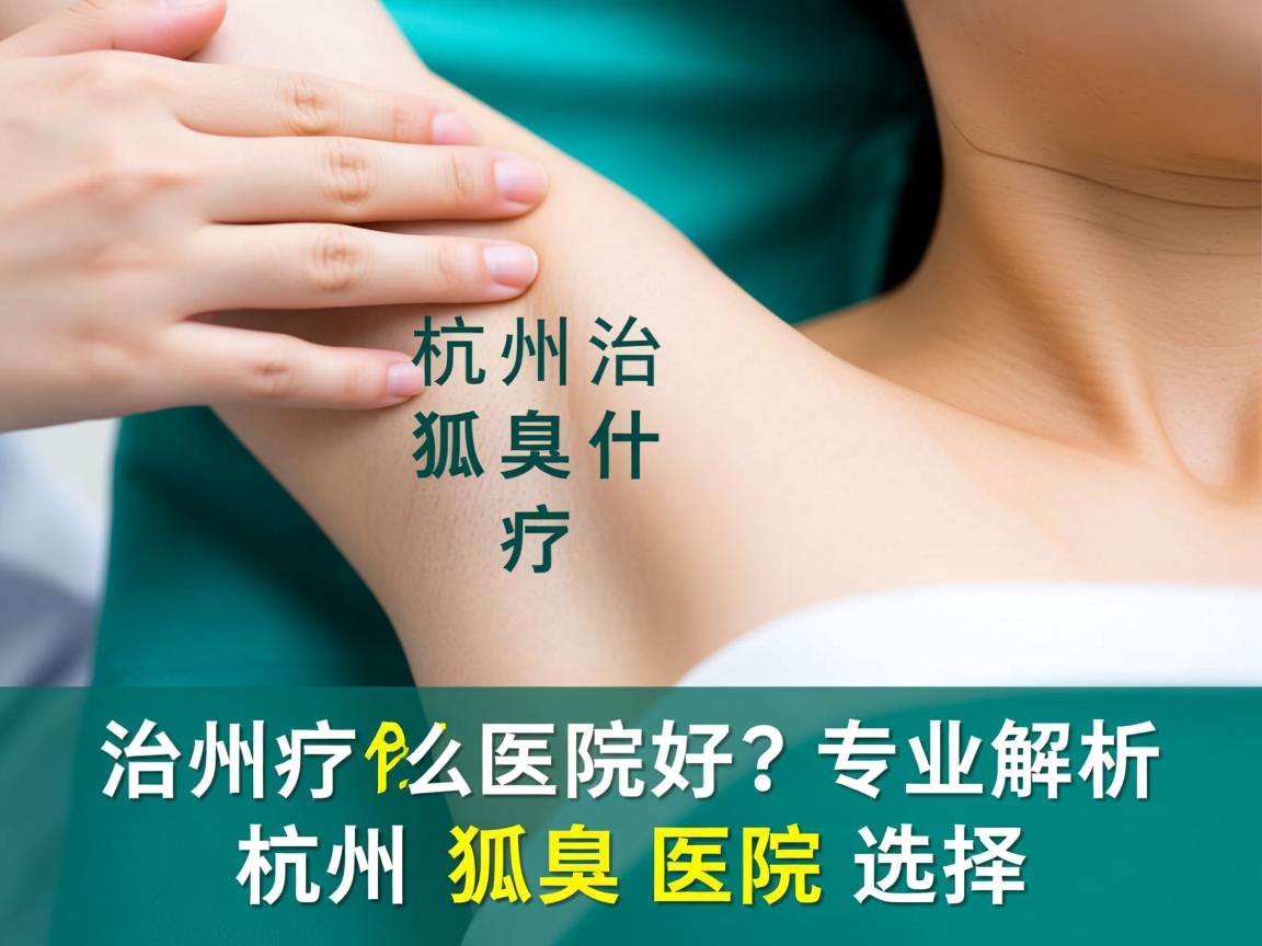 杭州治疗狐臭什么医院好？专业解析杭州狐臭医院选择