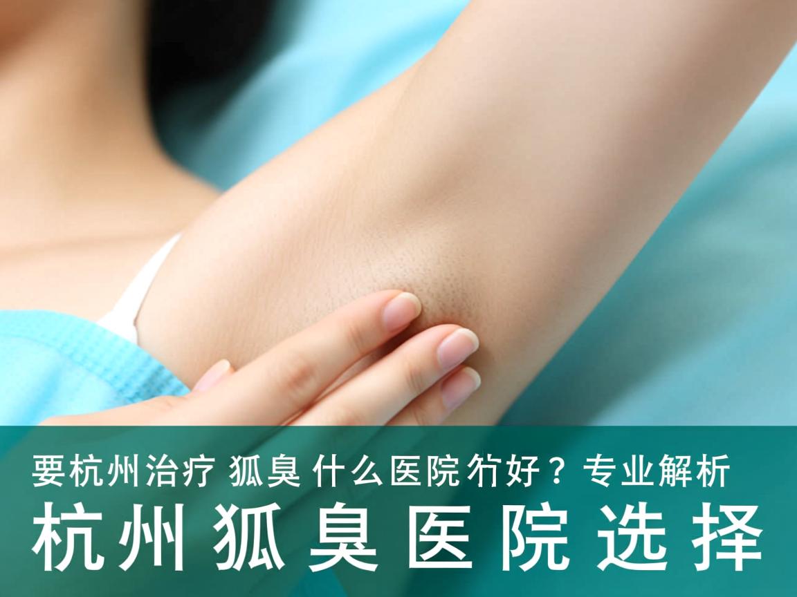杭州治疗狐臭什么医院好？专业解析杭州狐臭医院选择