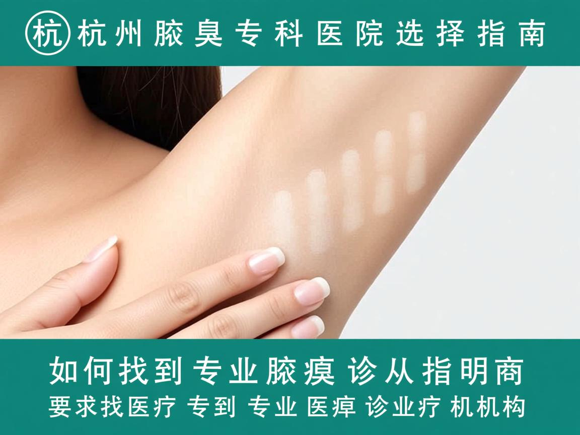 杭州腋臭专科医院选择指南，如何找到专业腋臭诊疗机构