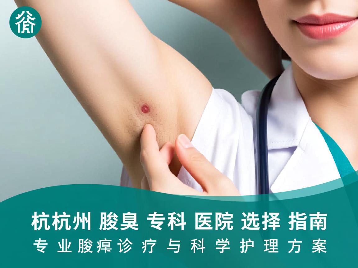 杭州腋臭专科医院选择指南，专业腋臭诊疗与科学护理方案