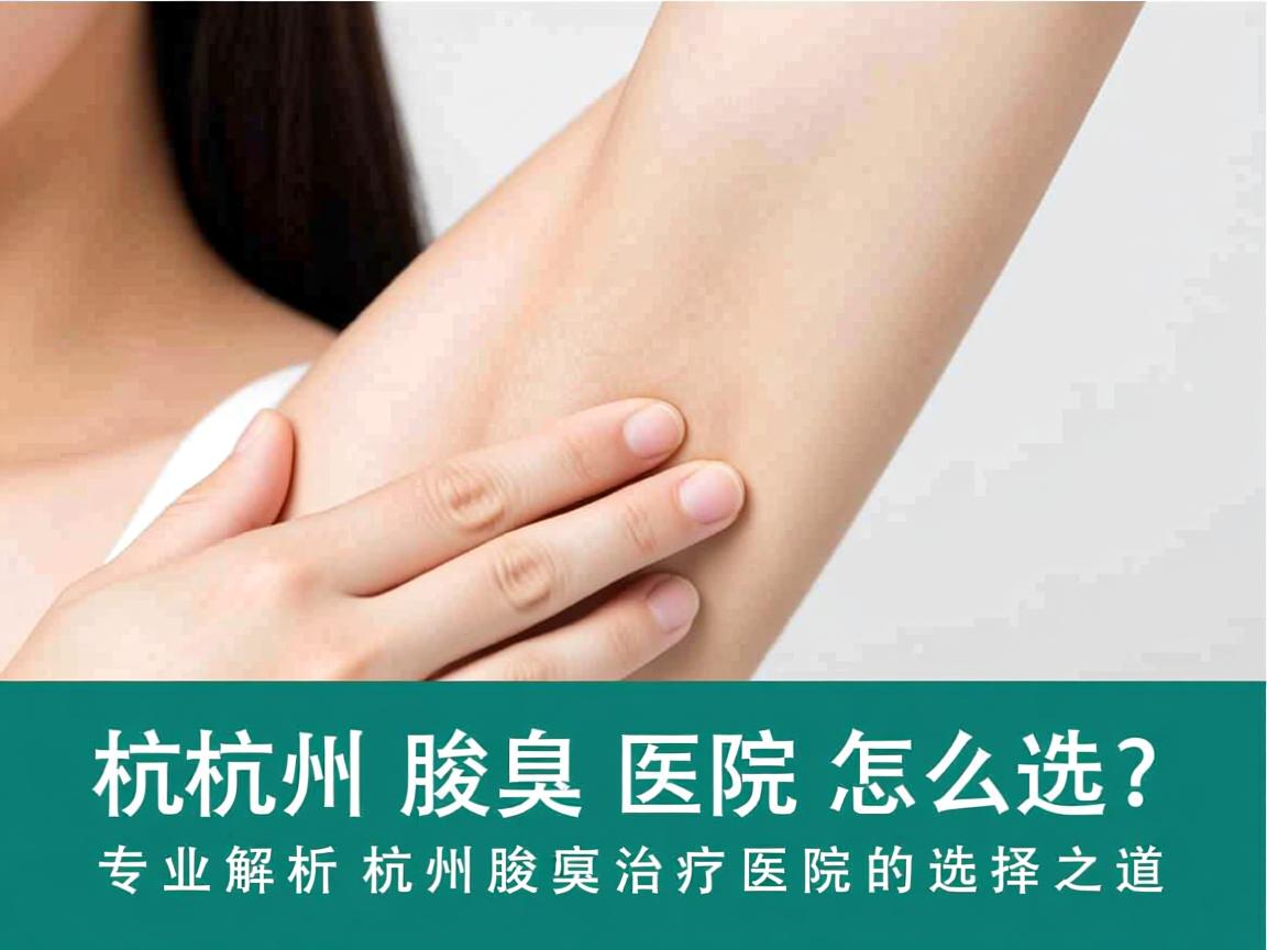 杭州腋臭医院怎么选？专业解析杭州腋臭治疗医院的选择之道