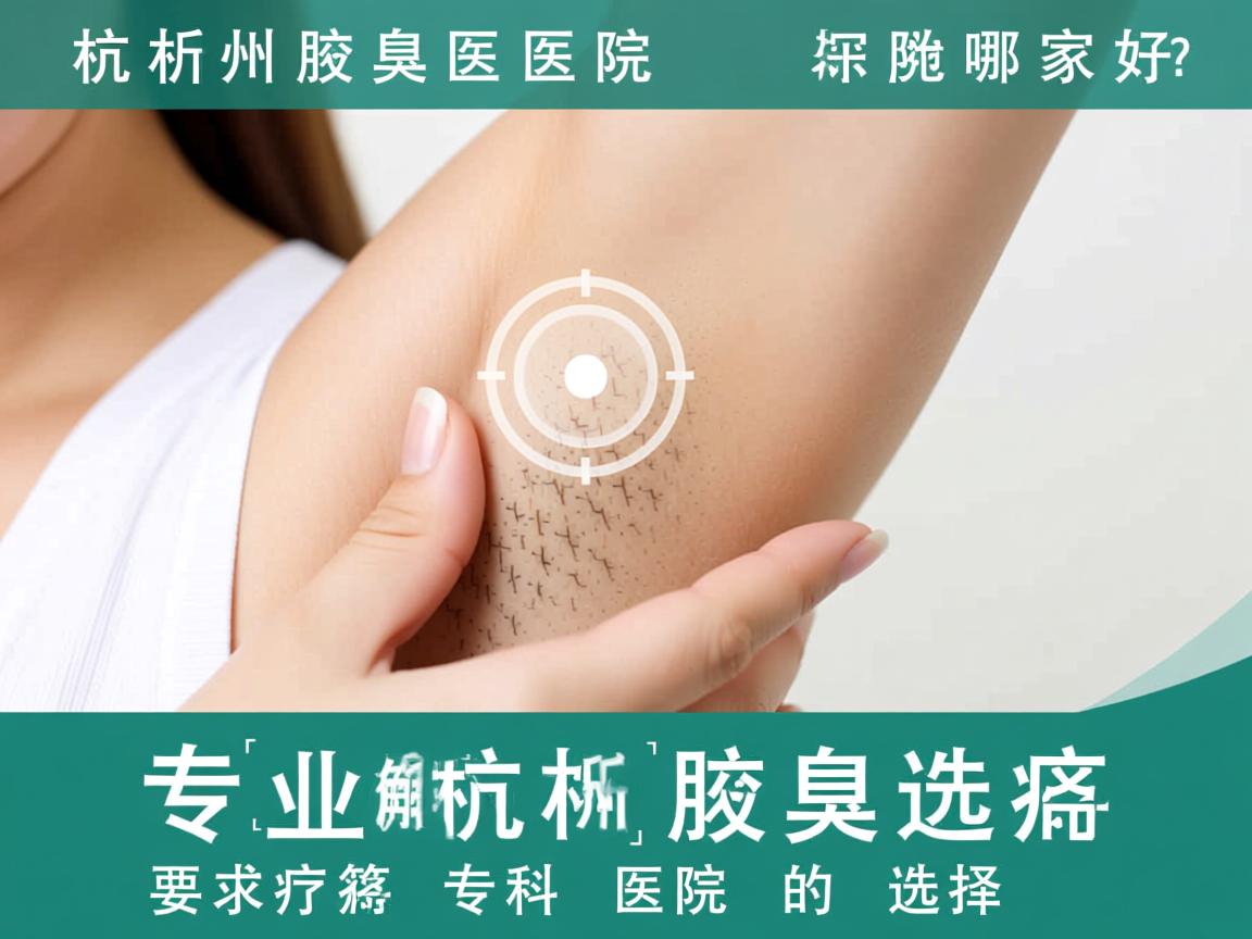 杭州腋臭医院哪家好？专业解析杭州腋臭专科医院的选择