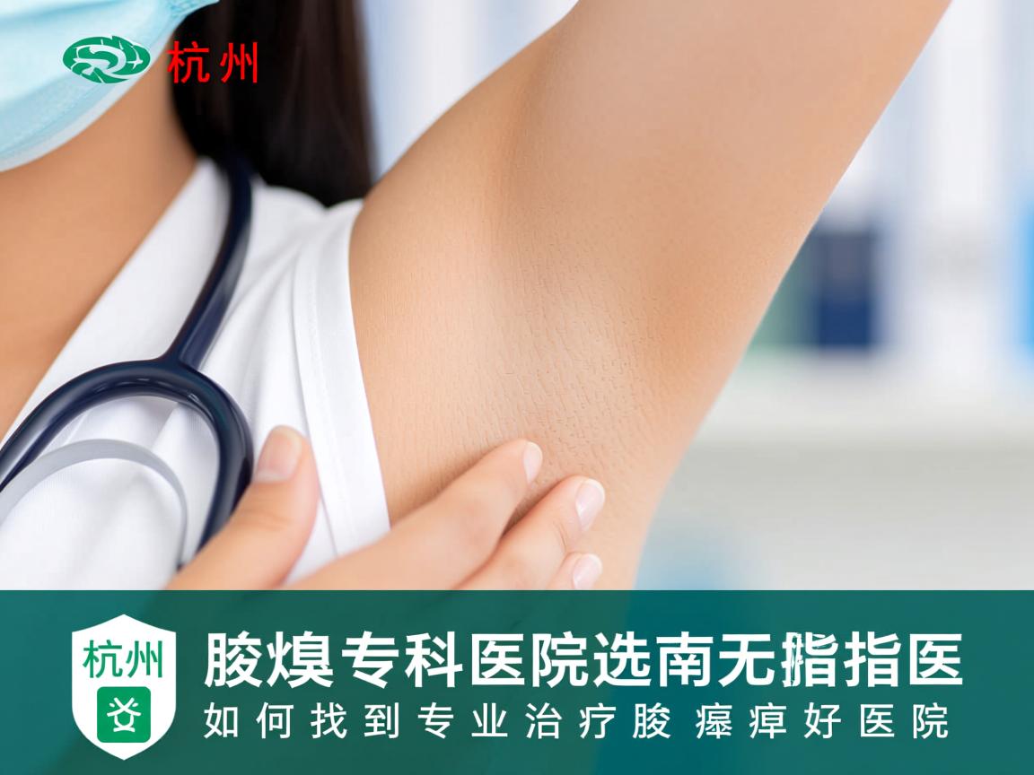 杭州腋臭专科医院选择指南，如何找到专业治疗腋臭的好医院