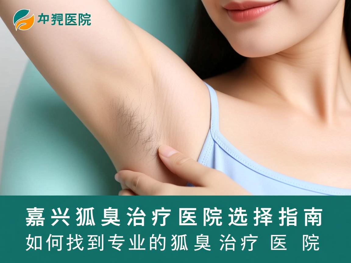 嘉兴狐臭治疗医院选择指南，如何找到专业的狐臭治疗医院