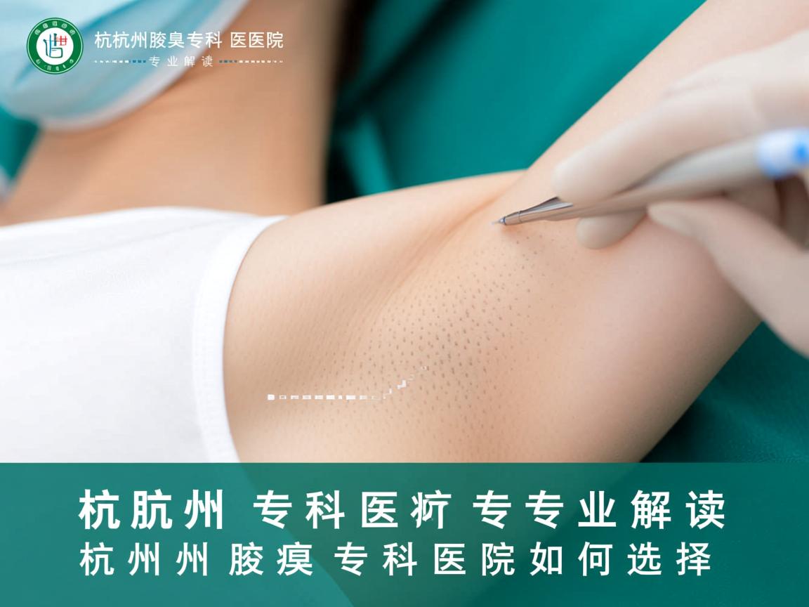 杭州腋臭专科医院，专业解读杭州腋臭专科医院如何选择