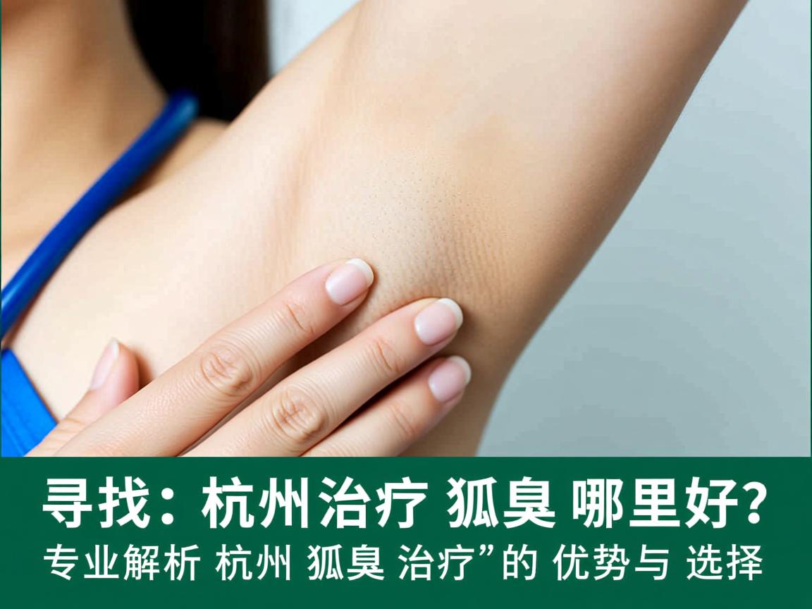 寻找杭州治疗狐臭哪里好？专业解析杭州狐臭治疗的优势与选择