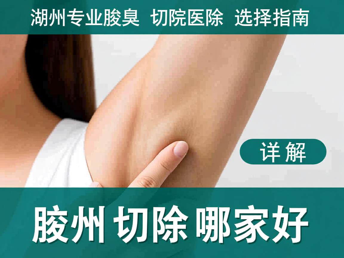 湖州专业腋臭切除医院选择指南,详解湖州腋臭切除哪家好 湖州专业腋臭切除医院选择指南,详解湖州腋臭切除哪家好
