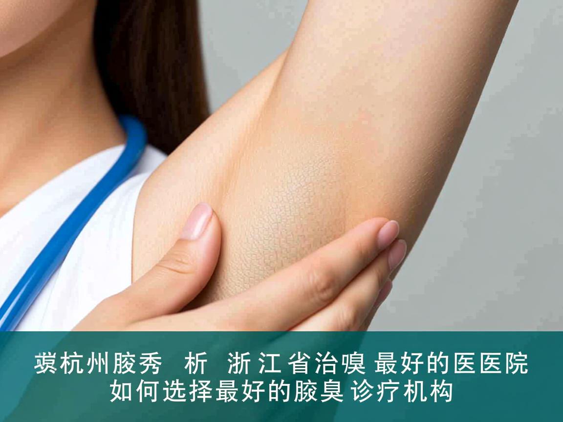 杭州腋秀解析,浙江省治疗腋臭最好的医院,如何选择最好的腋臭诊疗机构 杭州腋秀解析,浙江省治疗腋臭最好的医院,如何选择最好的腋臭诊疗机构
