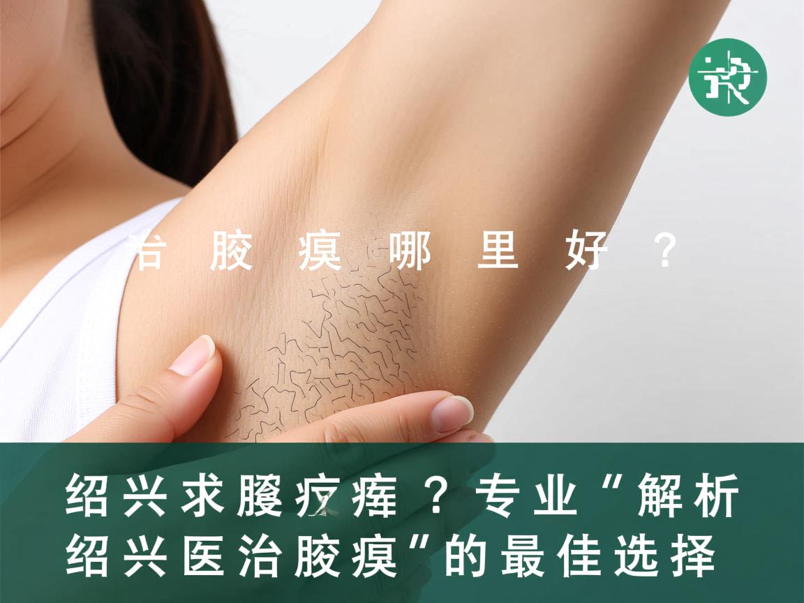绍兴治腋臭哪里好?专业解析绍兴治腋臭的最佳选择 绍兴治腋臭哪里好?专业解析绍兴治腋臭的最佳选择