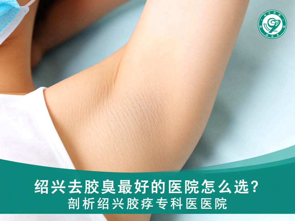 绍兴去腋臭最好的医院怎么选？剖析绍兴腋臭专科医院