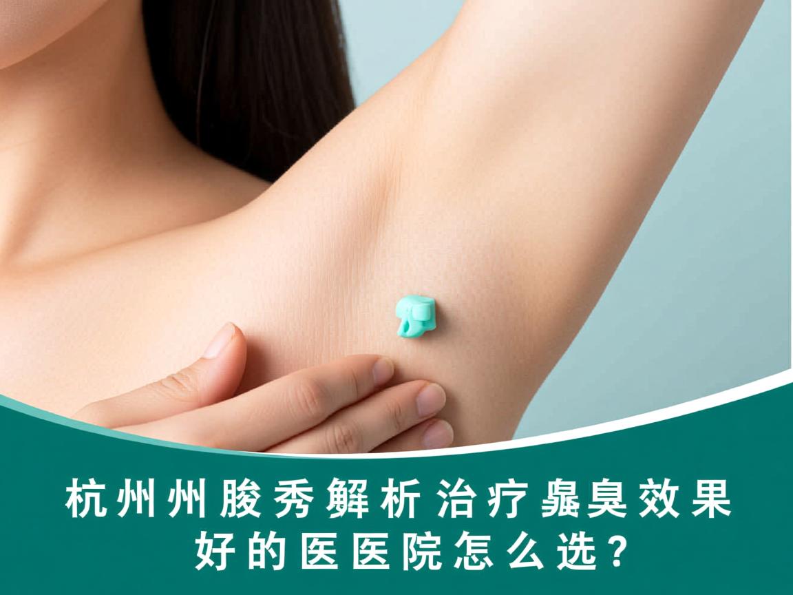 杭州腋秀解析，杭州治疗腋臭效果好的医院怎么选？