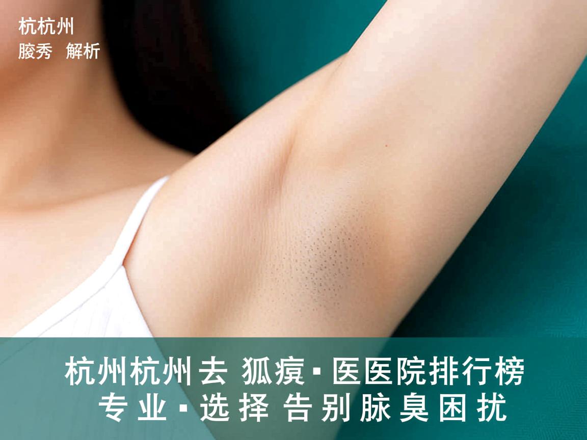 杭州腋秀解析，杭州去狐臭医院排行榜，专业选择告别腋臭困扰