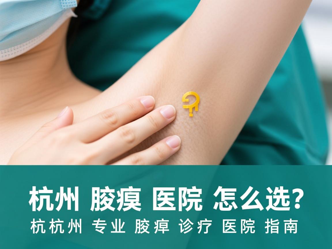 杭州腋臭医院怎么选？杭州专业腋臭诊疗医院指南