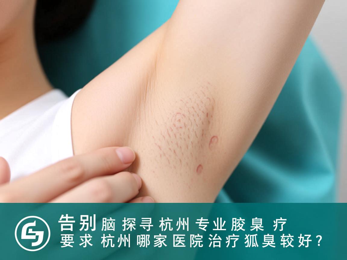 告别腋下烦恼，探寻杭州专业腋臭治疗，杭州哪家医院治疗狐臭较好？