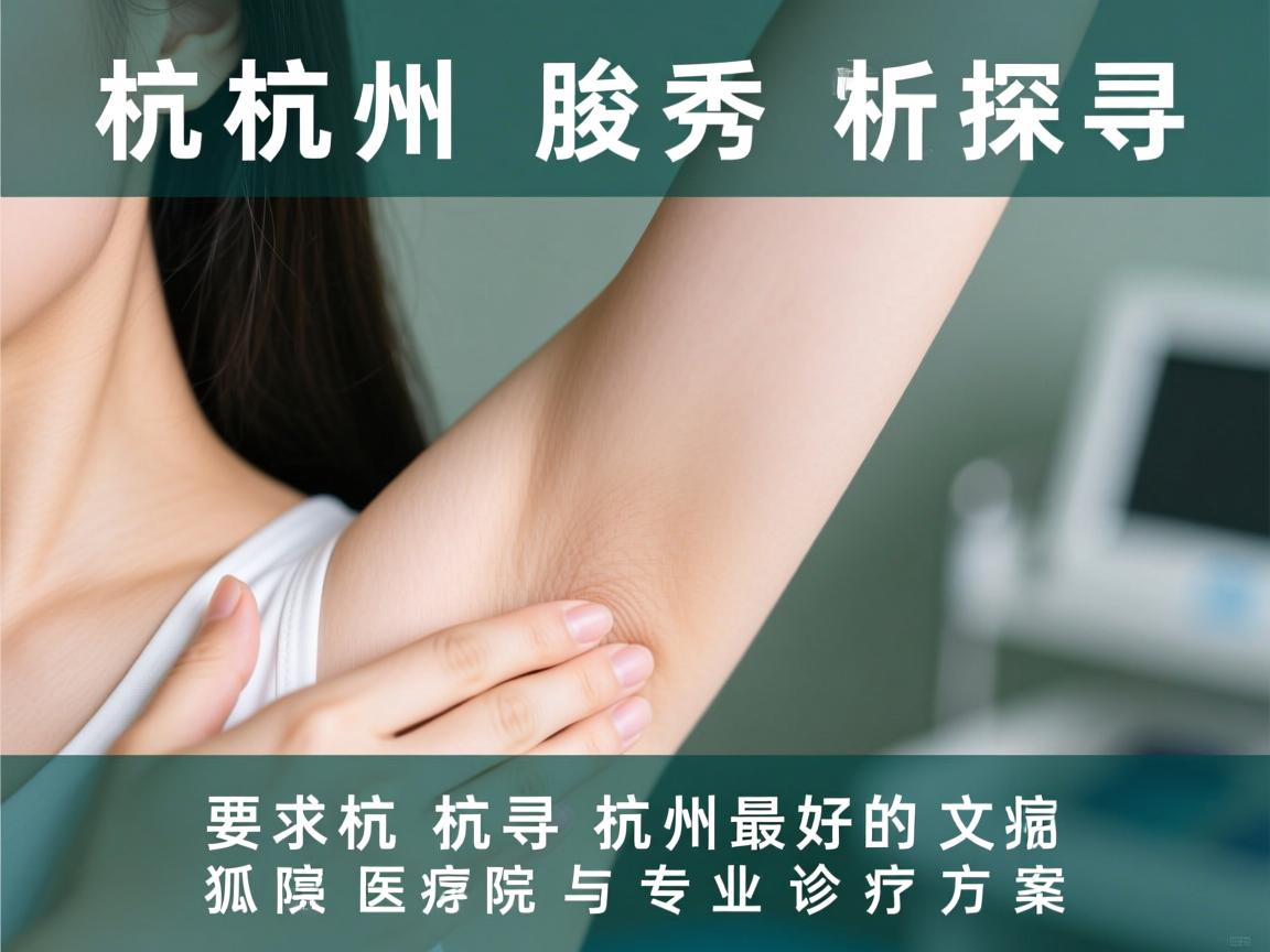 杭州腋秀解析，探寻杭州最好的狐臭医院与专业诊疗方案