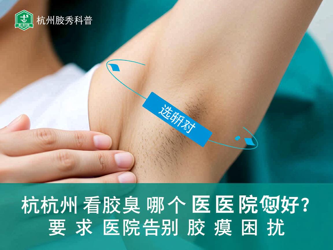 杭州腋秀科普，杭州看腋臭哪个医院好？选对医院告别腋臭困扰