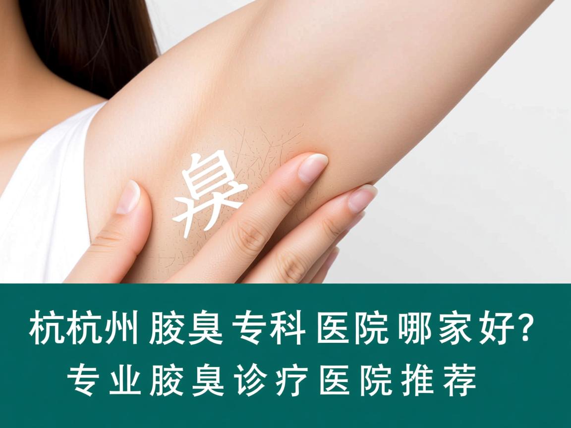 杭州腋臭专科医院哪家好？专业腋臭诊疗医院推荐
