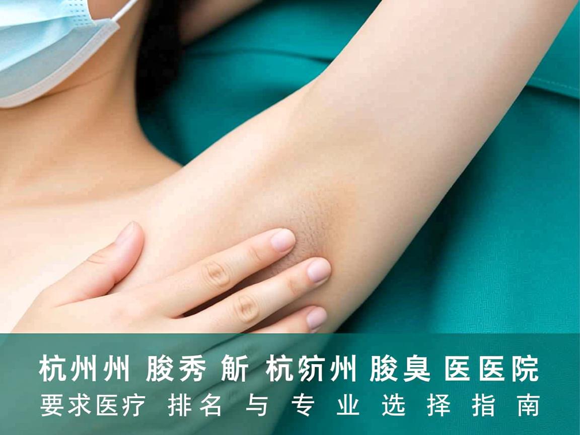 杭州腋秀解析，杭州腋臭医院排名与专业选择指南