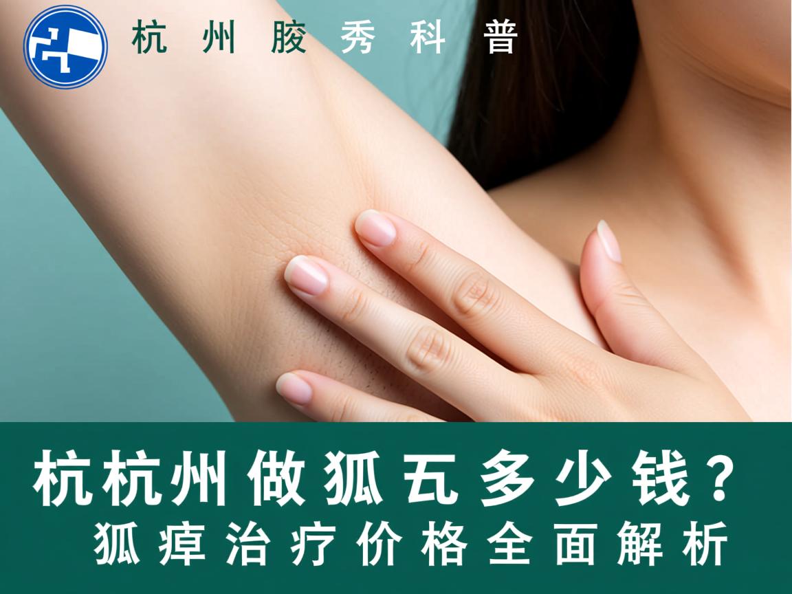杭州腋秀科普，杭州做狐臭多少钱？狐臭治疗价格全面解析