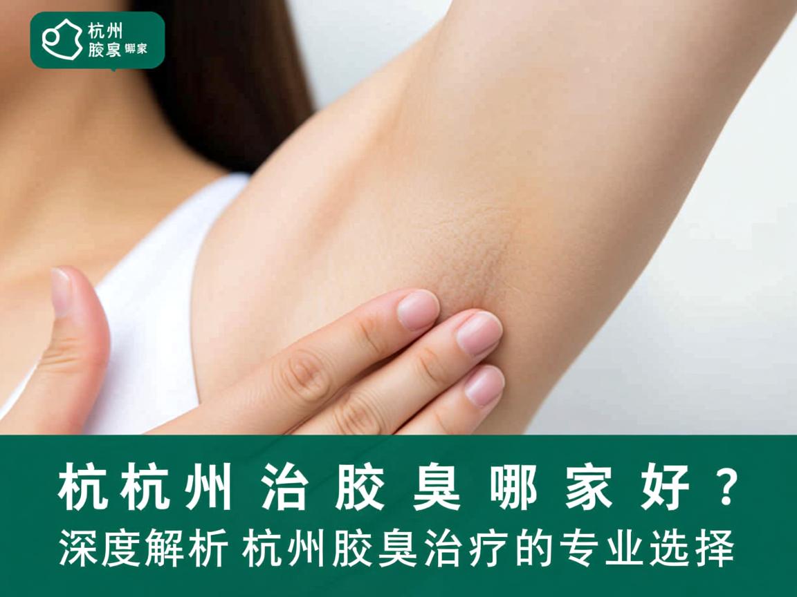 杭州治疗腋臭哪家好？深度解析杭州腋臭治疗的专业选择