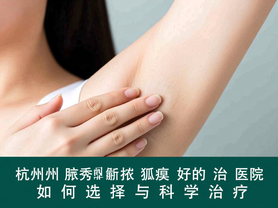 杭州腋秀解析，杭州狐臭好的治医院如何选择与科学治疗