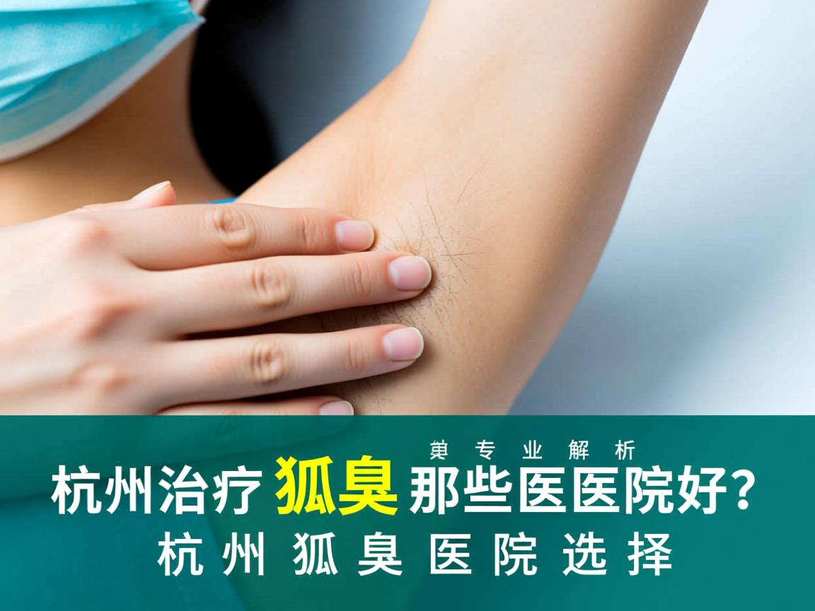 杭州治疗狐臭那些医院好？专业解析杭州狐臭医院选择
