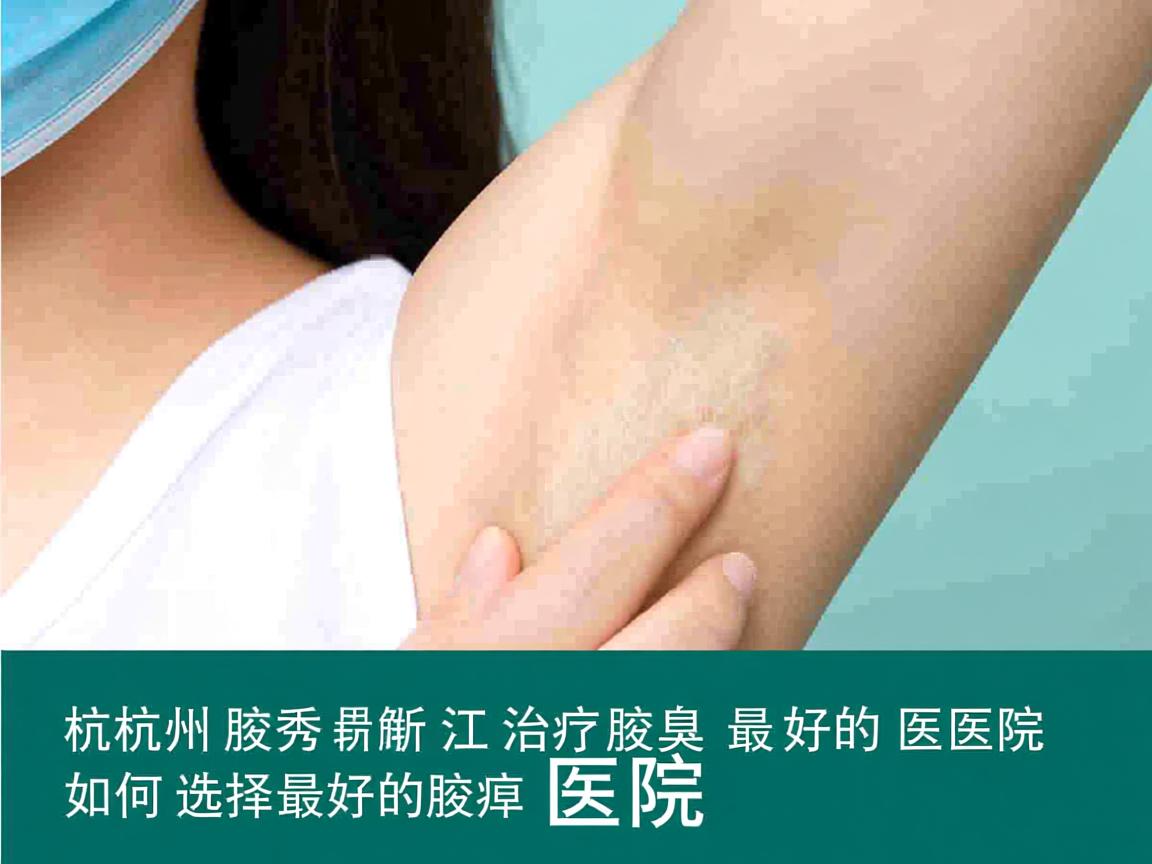 杭州腋秀解析，浙江治疗腋臭最好的医院，如何选择最好的腋臭医院