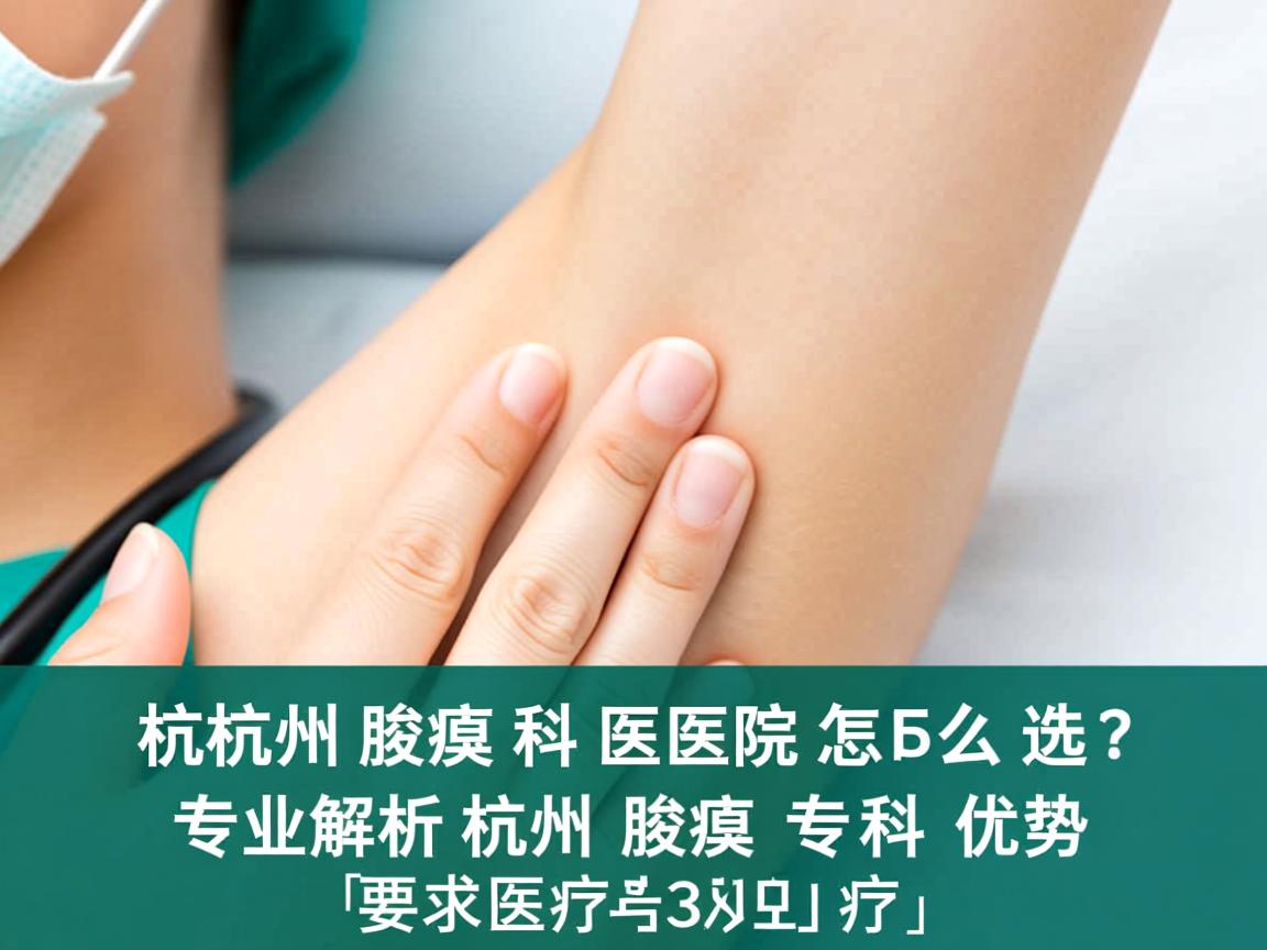杭州腋臭科医院怎么选？专业解析杭州腋臭专科优势