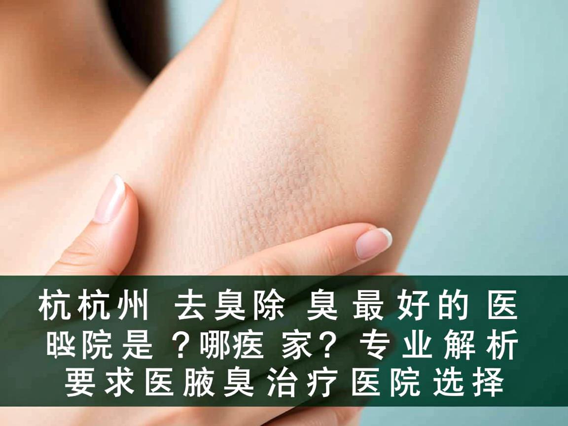 杭州去除腋臭最好的医院是哪家？专业解析腋臭治疗医院选择