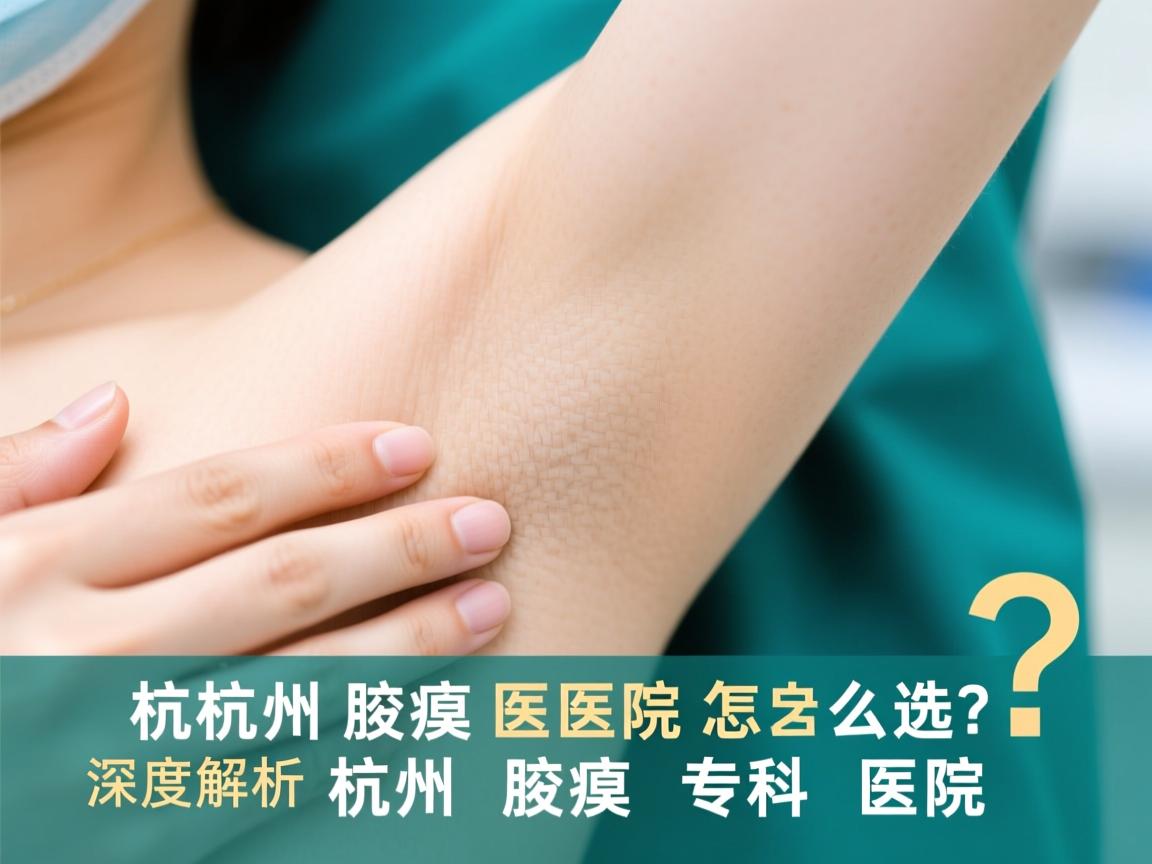 杭州腋臭医院怎么选？深度解析杭州腋臭专科医院