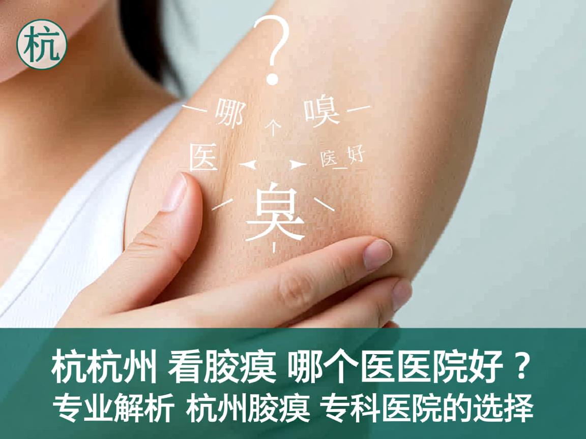 杭州看腋臭哪个医院好？专业解析杭州腋臭专科医院的选择