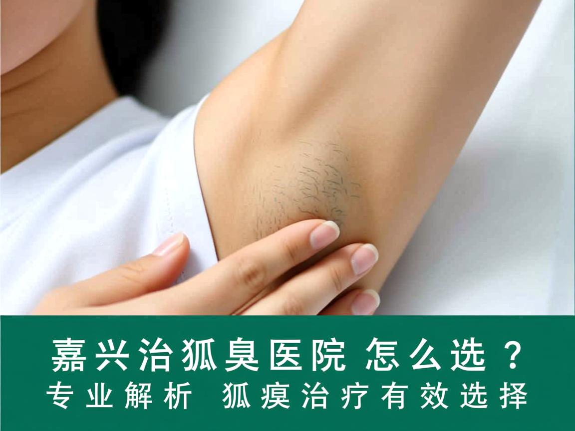 嘉兴治狐臭医院怎么选？专业解析狐臭治疗的有效选择