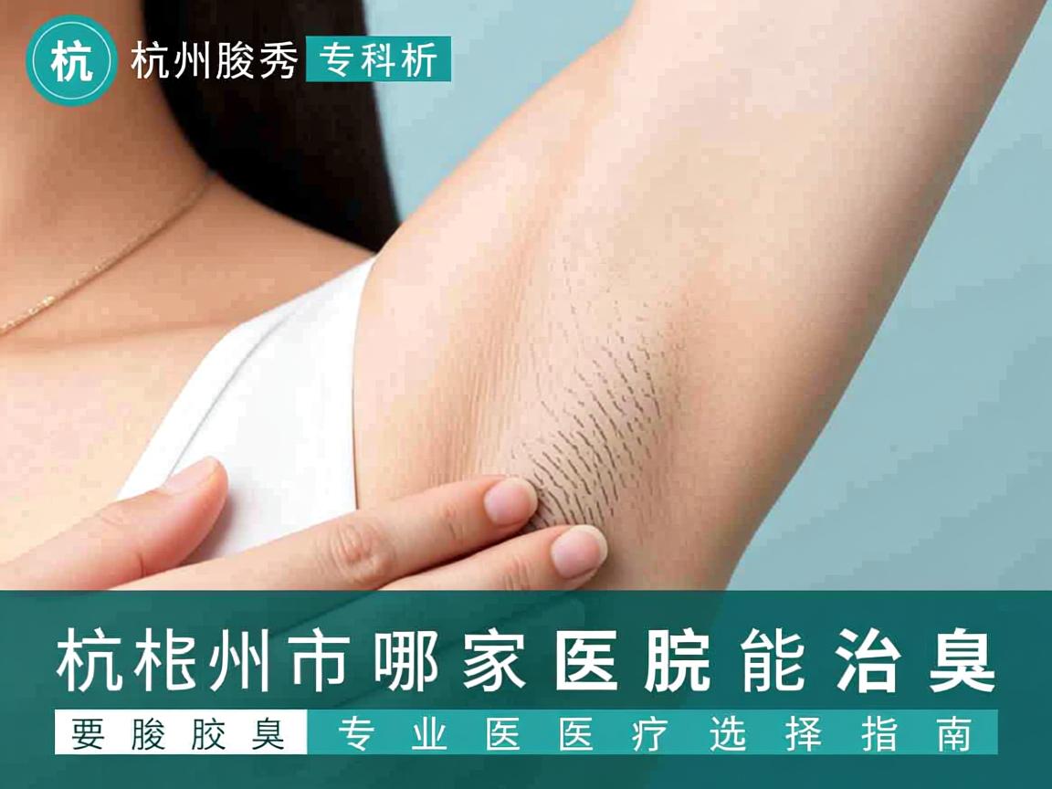杭州腋秀专科解析，杭州市哪家医院能治腋臭，专业腋臭医疗选择指南
