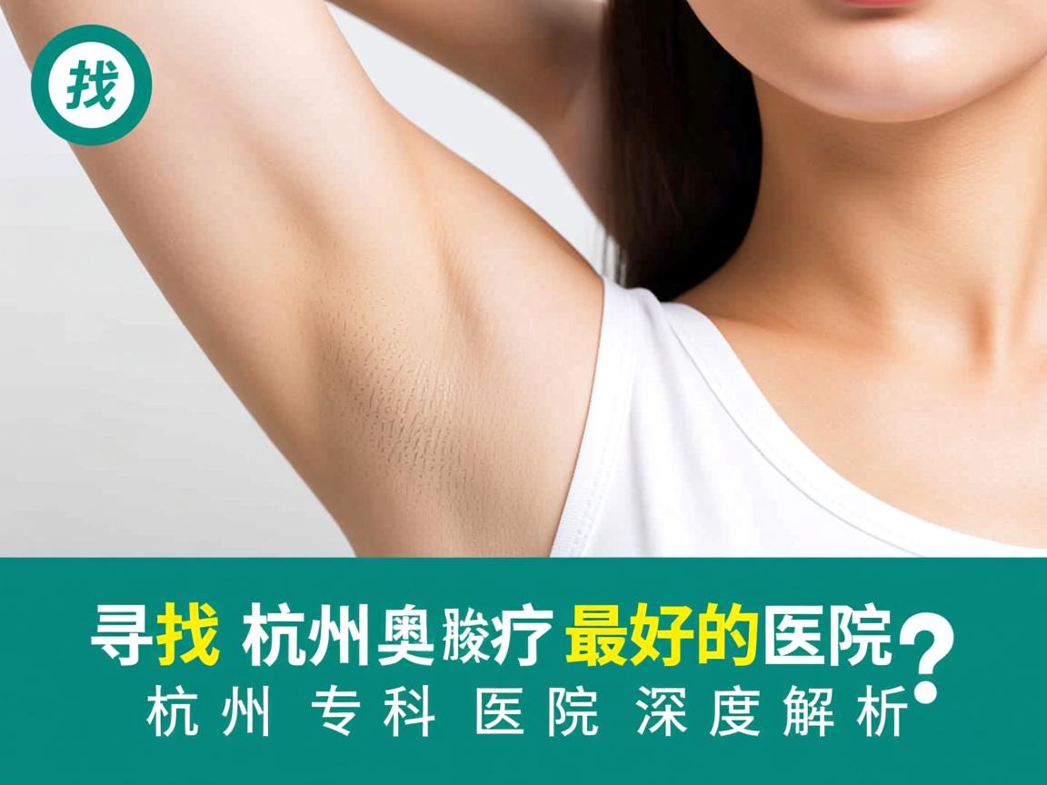 寻找杭州治疗腋臭最好的医院？杭州腋臭专科医院深度解析