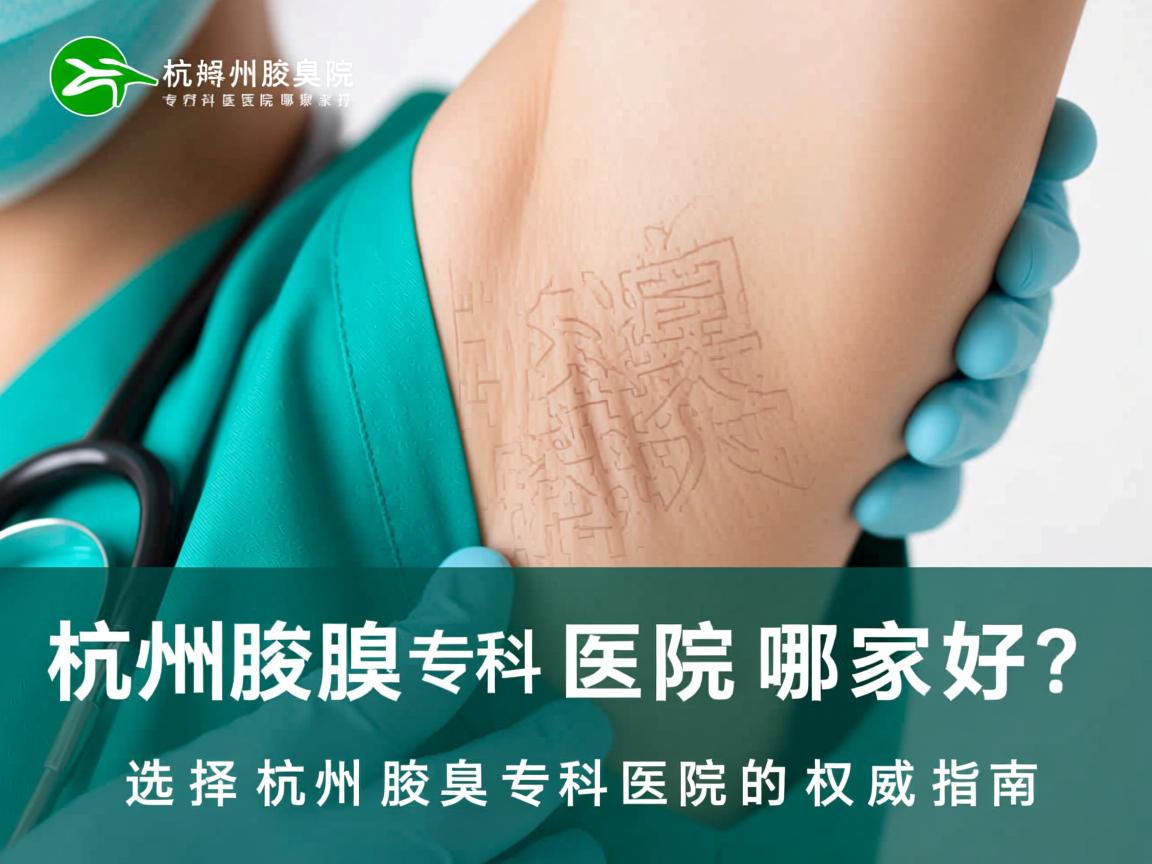 杭州腋臭专科医院哪家好？选择杭州腋臭专科医院的权威指南
