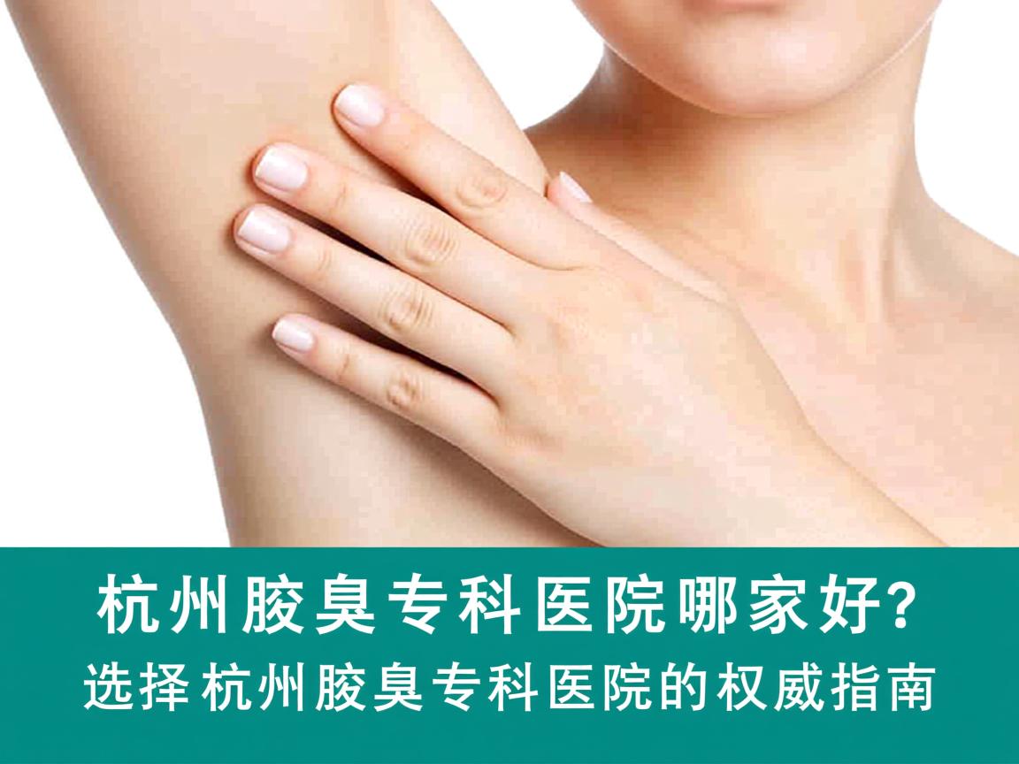 杭州腋臭专科医院哪家好？选择杭州腋臭专科医院的权威指南