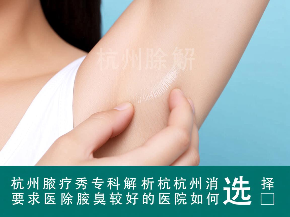 杭州腋秀专科解析，杭州消除腋臭较好的医院如何选择