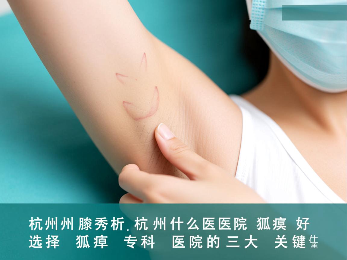 杭州腋秀解析，杭州什么医院狐臭好，选择狐臭专科医院的三大关键