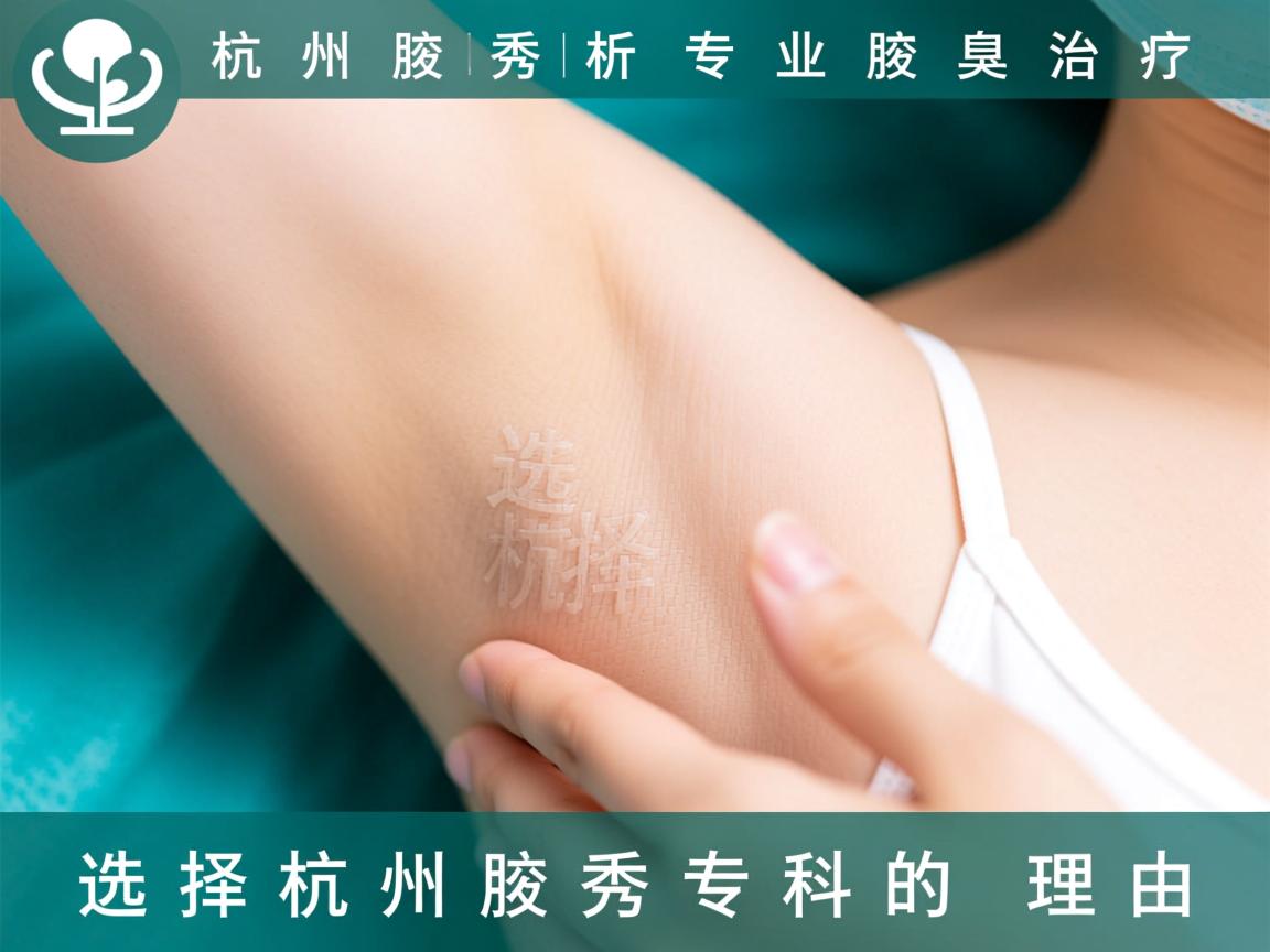 杭州腋秀解析，专业腋臭治疗，选择杭州腋秀专科的理由