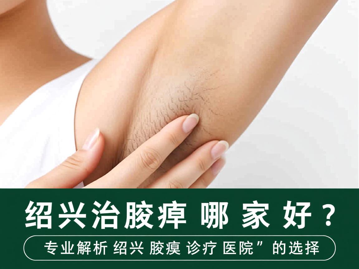 绍兴治腋臭哪家好？专业解析绍兴腋臭诊疗医院的选择